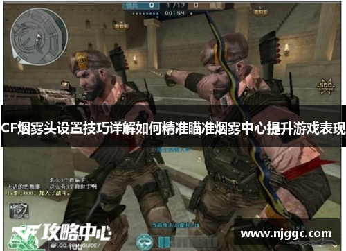 CF烟雾头设置技巧详解如何精准瞄准烟雾中心提升游戏表现