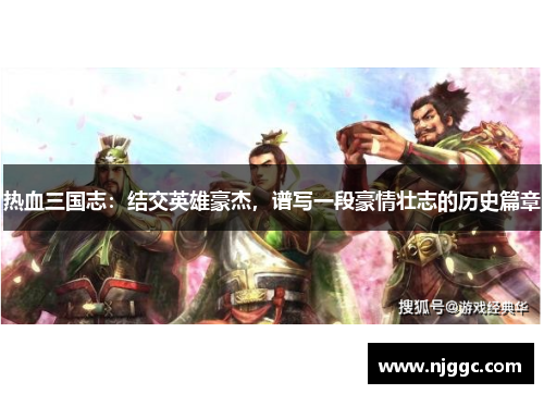 热血三国志：结交英雄豪杰，谱写一段豪情壮志的历史篇章